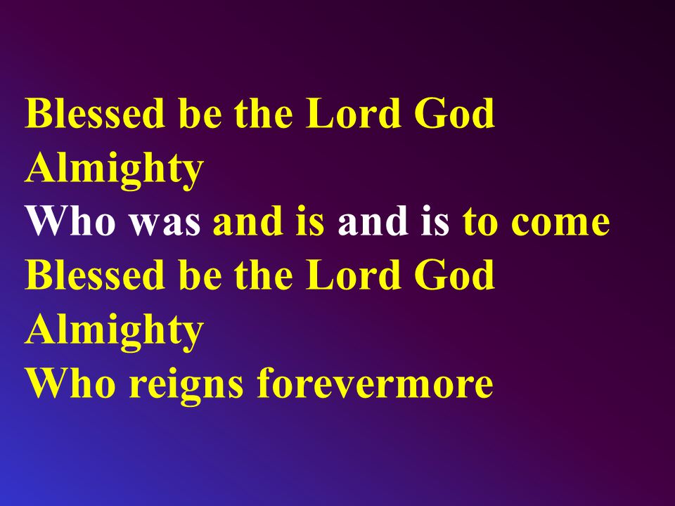Blessed be the Lord God Almighty Who was and is and is to come Blessed be the Lord God Almighty Who reigns forevermore