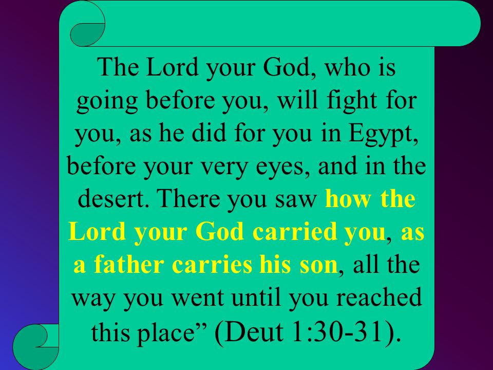 The Lord your God, who is going before you, will fight for you, as he did for you in Egypt, before your very eyes, and in the desert.
