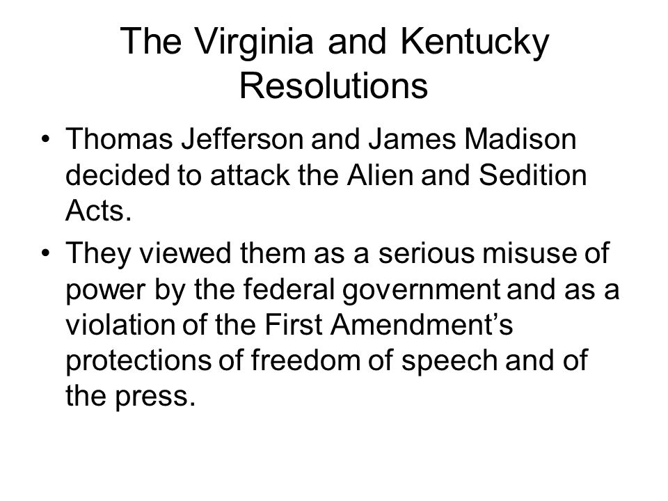 The Virginia and Kentucky Resolutions Thomas Jefferson and James Madison decided to attack the Alien and Sedition Acts.