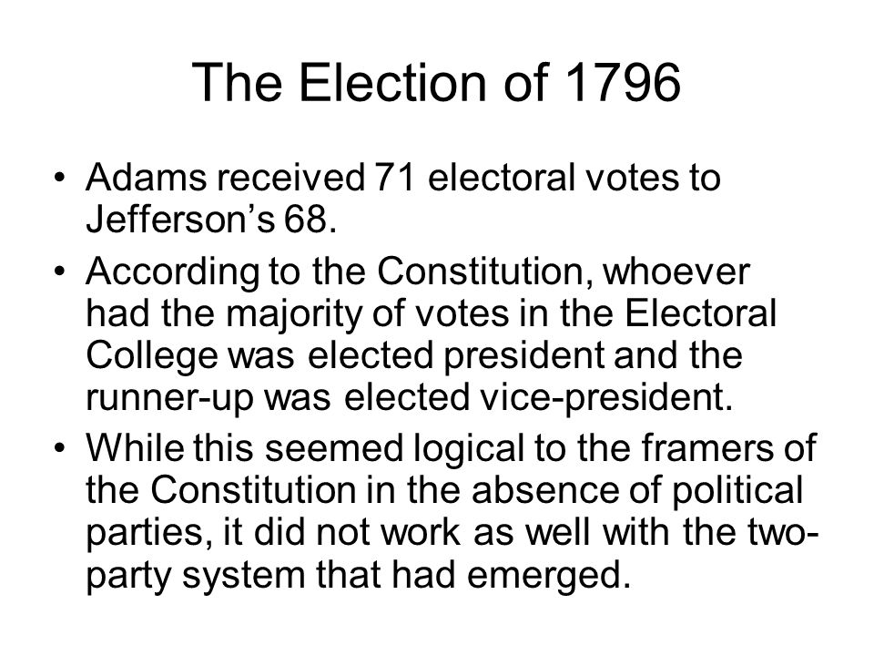 The Election of 1796 Adams received 71 electoral votes to Jefferson’s 68.