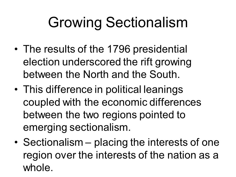 Growing Sectionalism The results of the 1796 presidential election underscored the rift growing between the North and the South.