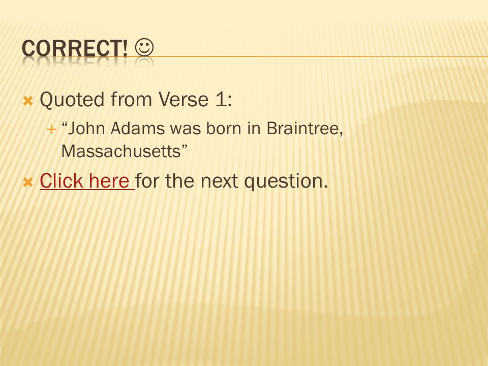  Quoted from Verse 1:  John Adams was born in Braintree, Massachusetts  Click here for the next question.