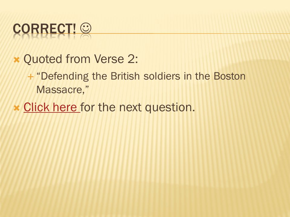  Quoted from Verse 2:  Defending the British soldiers in the Boston Massacre,  Click here for the next question.