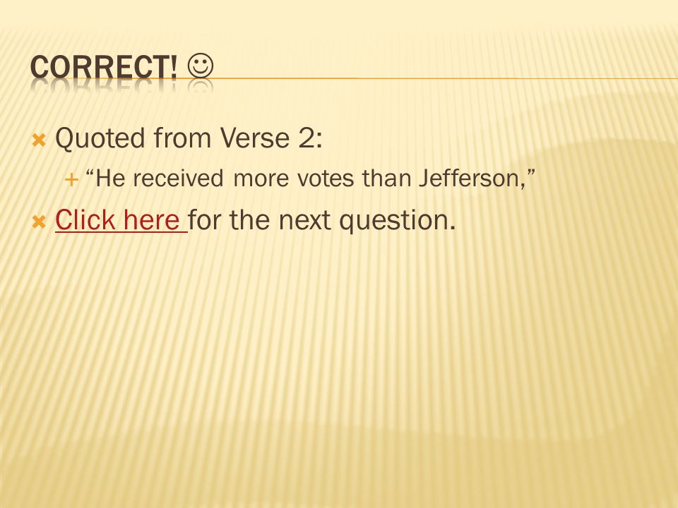  Quoted from Verse 2:  He received more votes than Jefferson,  Click here for the next question.