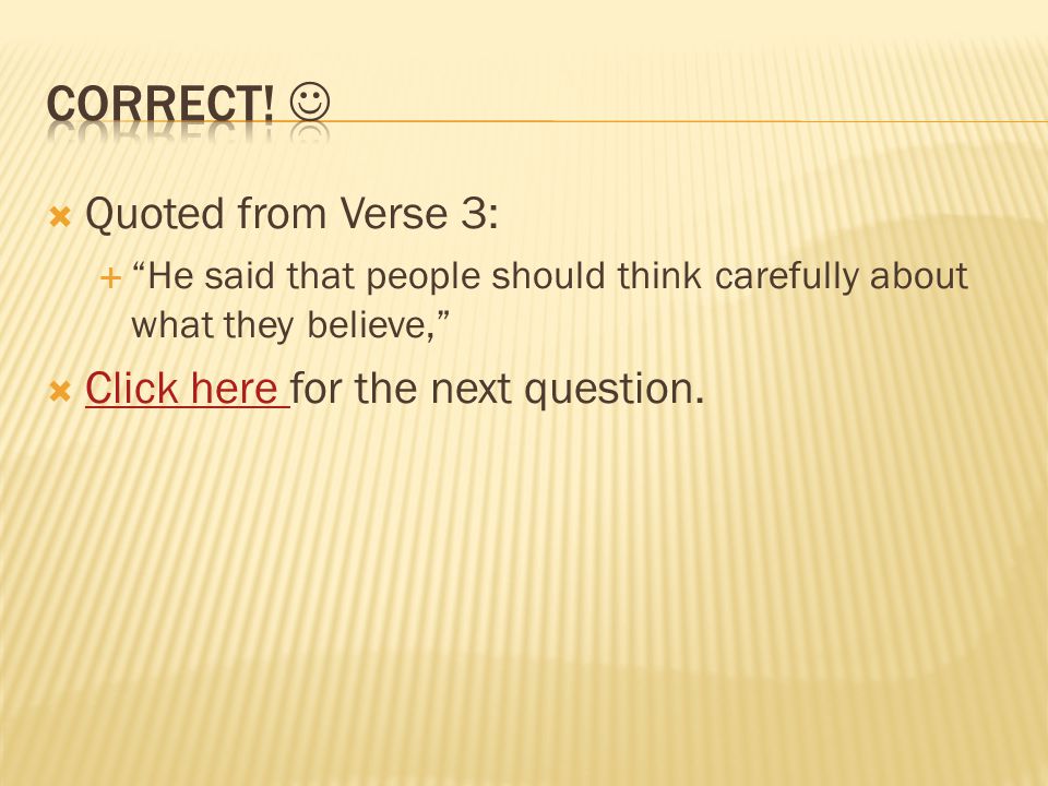  Quoted from Verse 3:  He said that people should think carefully about what they believe,  Click here for the next question.