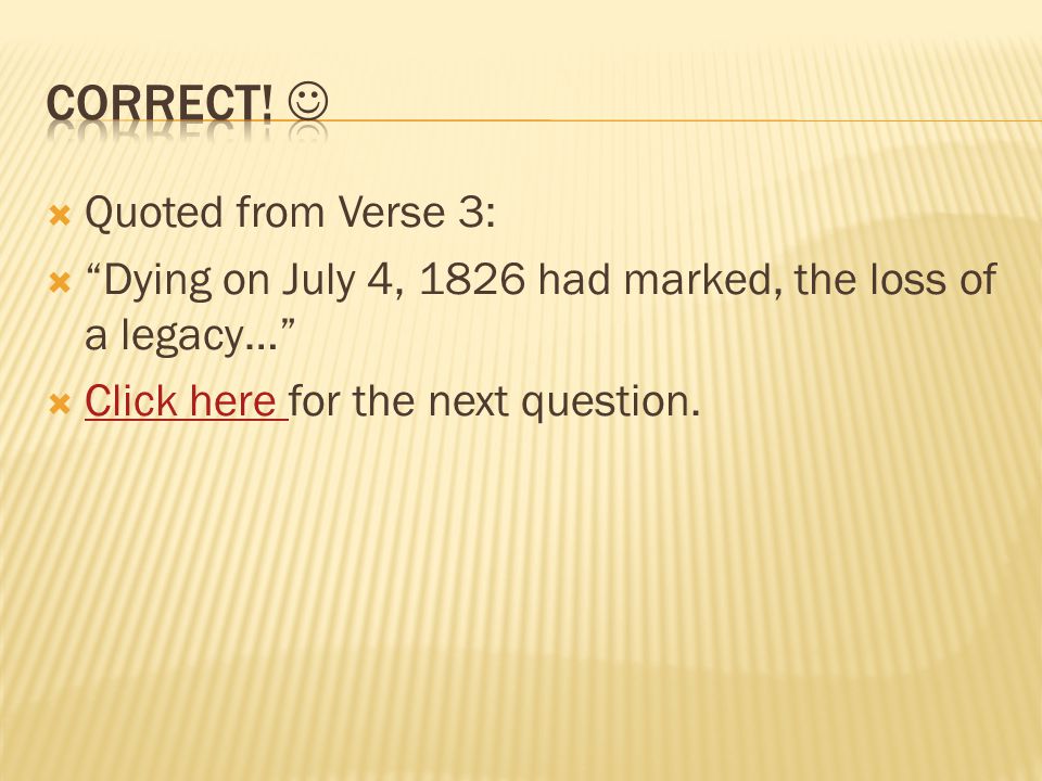  Quoted from Verse 3:  Dying on July 4, 1826 had marked, the loss of a legacy…  Click here for the next question.