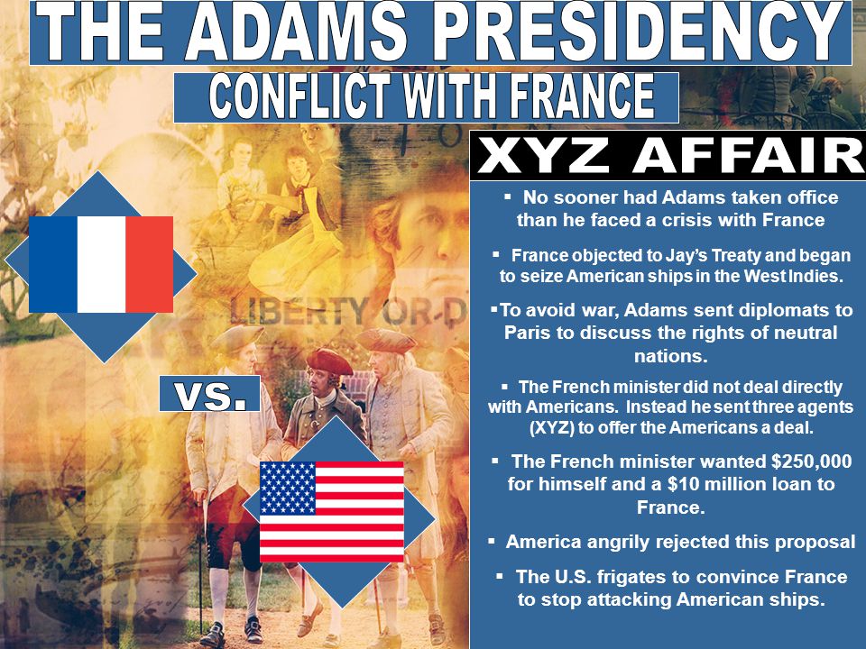  No sooner had Adams taken office than he faced a crisis with France  France objected to Jay’s Treaty and began to seize American ships in the West Indies.