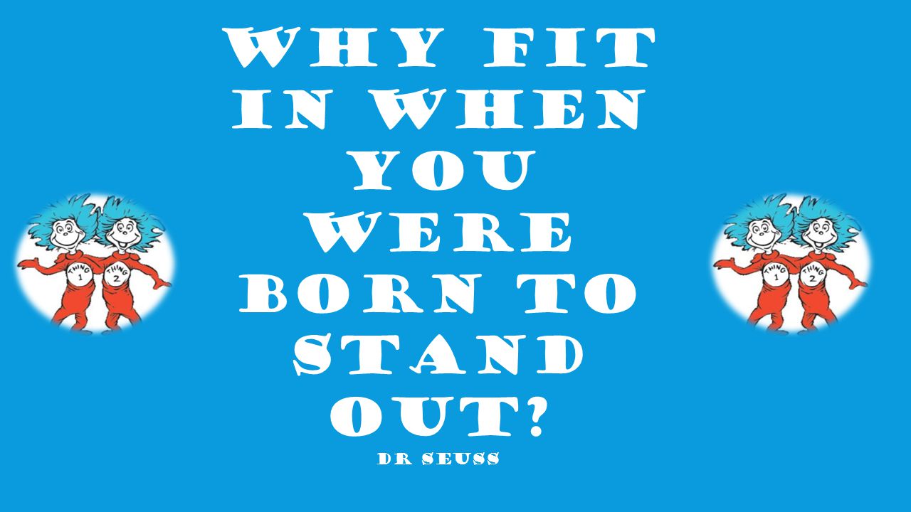 Why fit in when you were born to stand out Dr Seuss