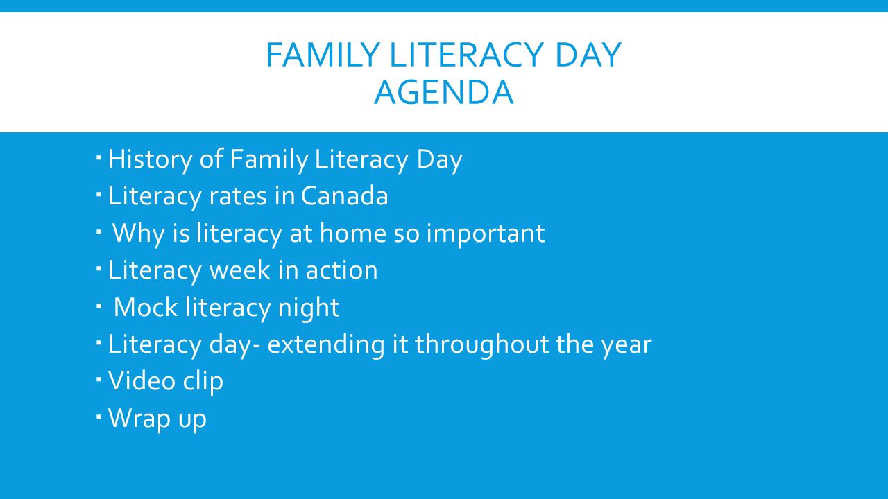 FAMILY LITERACY DAY AGENDA  History of Family Literacy Day  Literacy rates in Canada  Why is literacy at home so important  Literacy week in action  Mock literacy night  Literacy day- extending it throughout the year  Video clip  Wrap up