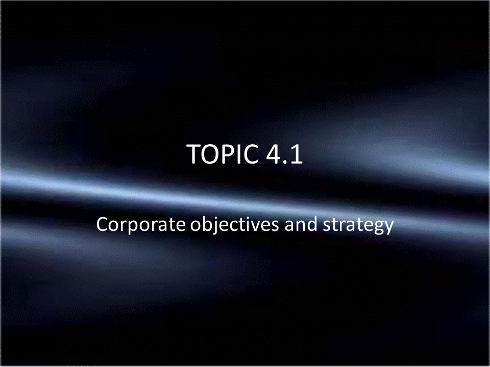Corporate objectives and strategy TOPIC 4.1