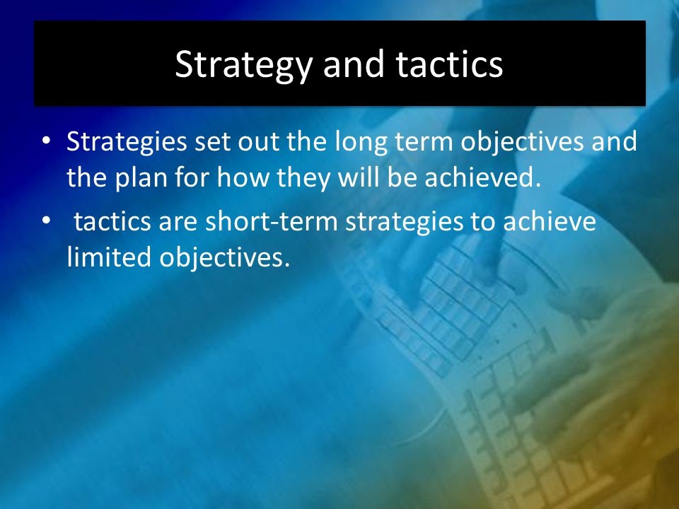 Strategy and tactics Strategies set out the long term objectives and the plan for how they will be achieved.