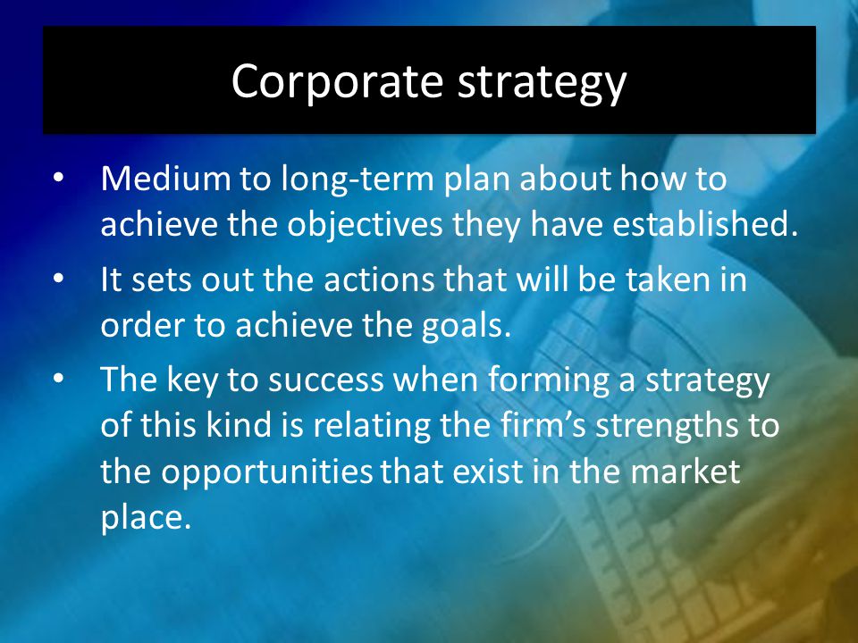Corporate strategy Medium to long-term plan about how to achieve the objectives they have established.