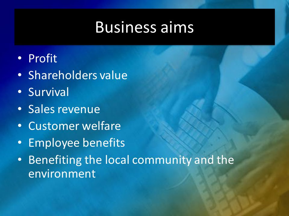 Profit Shareholders value Survival Sales revenue Customer welfare Employee benefits Benefiting the local community and the environment