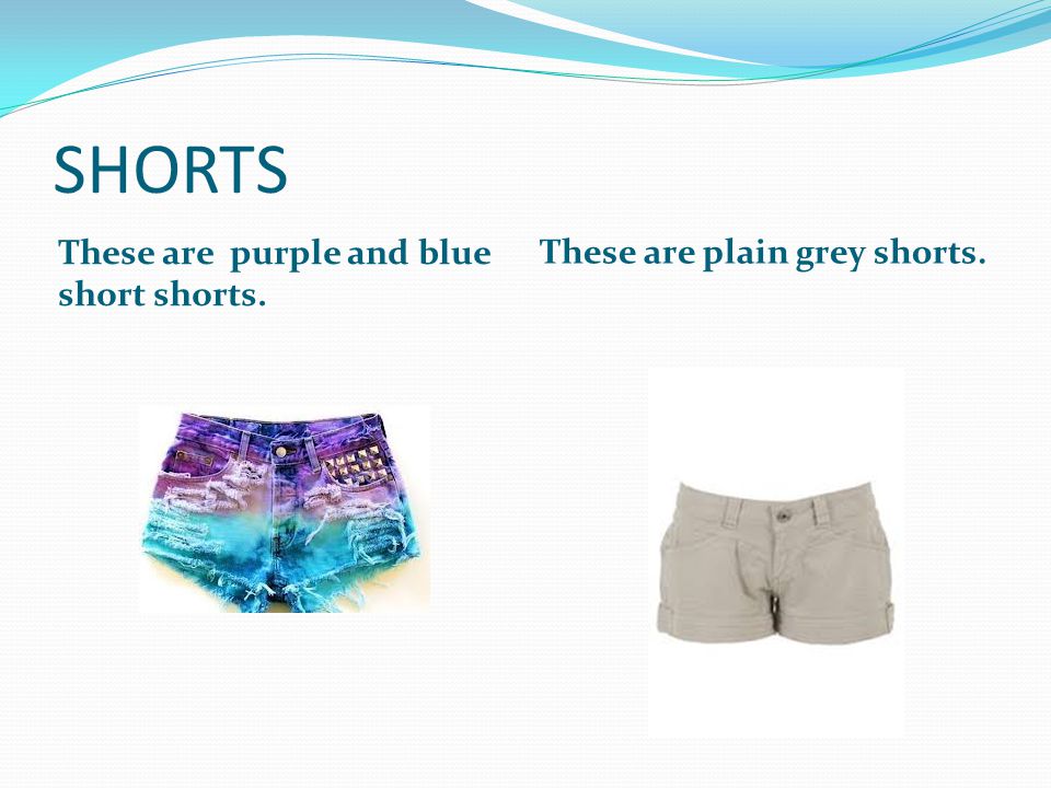 SHORTS These are purple and blue short shorts. These are plain grey shorts.