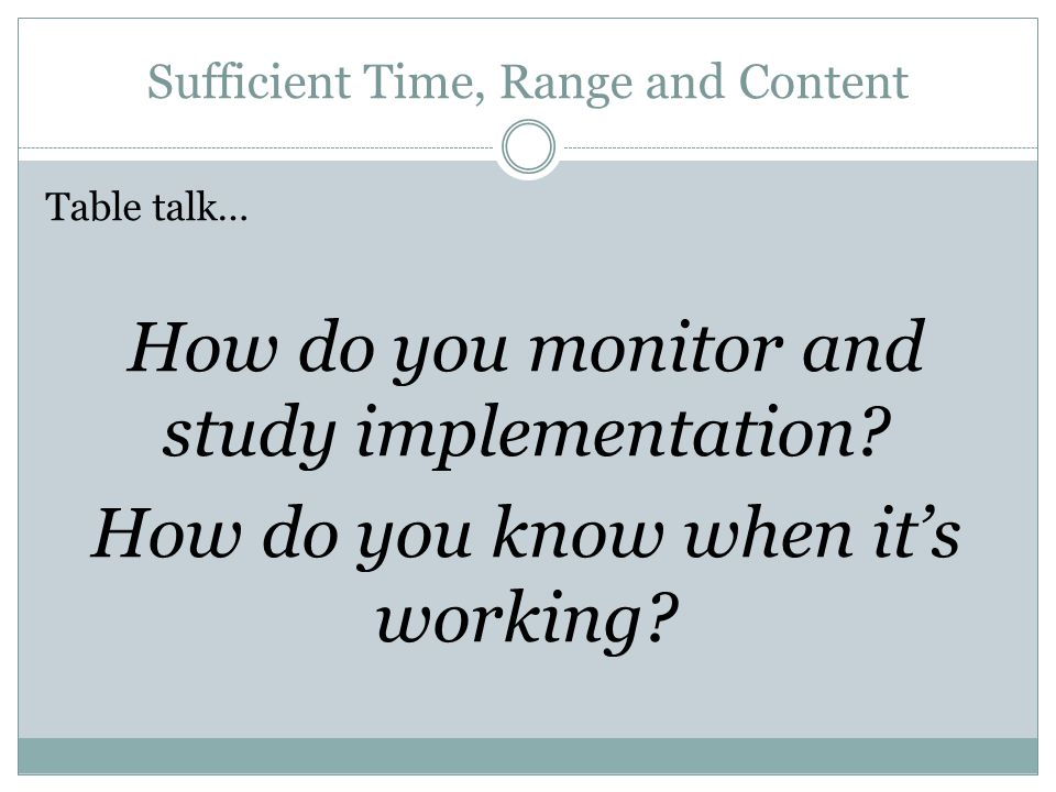 Sufficient Time, Range and Content Table talk… How do you monitor and study implementation.