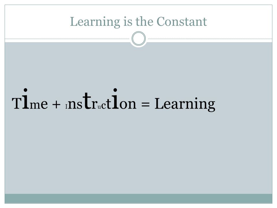 Learning is the Constant T i m e + I n s t r u c t i on = Learning