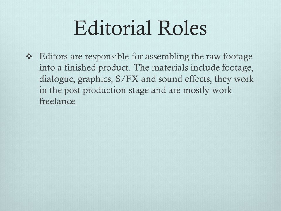 Editorial Roles  Editors are responsible for assembling the raw footage into a finished product.