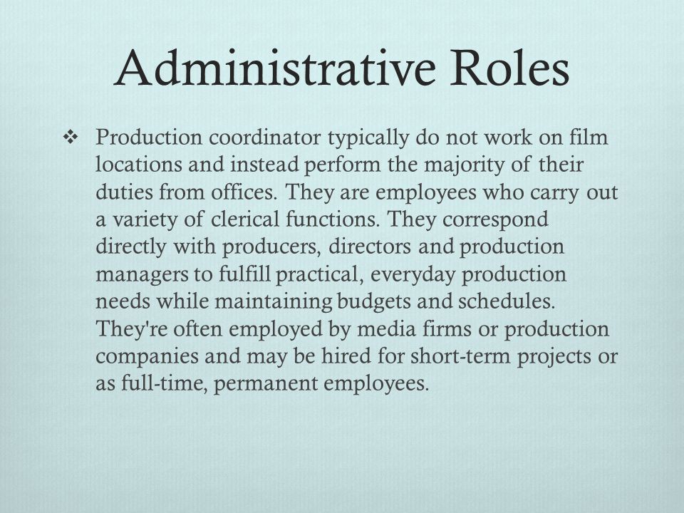 Administrative Roles  Production coordinator typically do not work on film locations and instead perform the majority of their duties from offices.