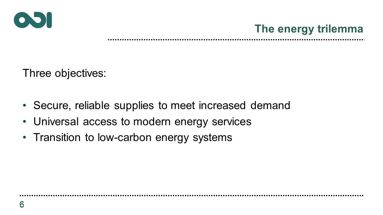 The energy trilemma Three objectives: Secure, reliable supplies to meet increased demand Universal access to modern energy services Transition to low-carbon energy systems 6