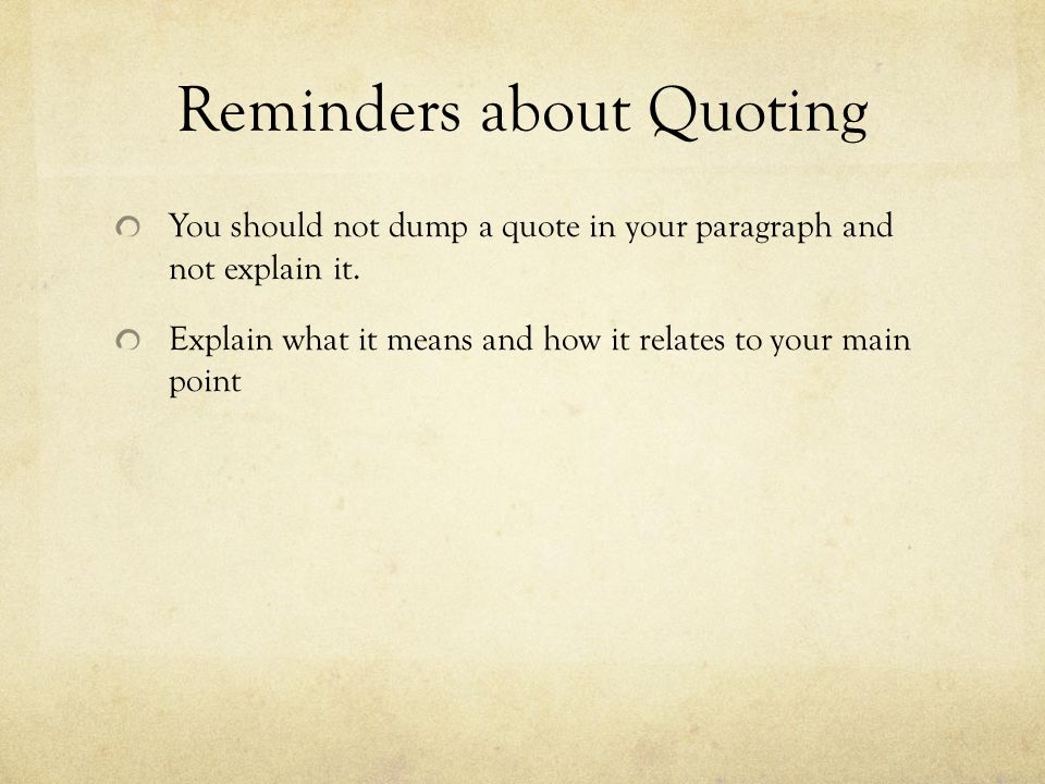 Reminders about Quoting You should not dump a quote in your paragraph and not explain it.