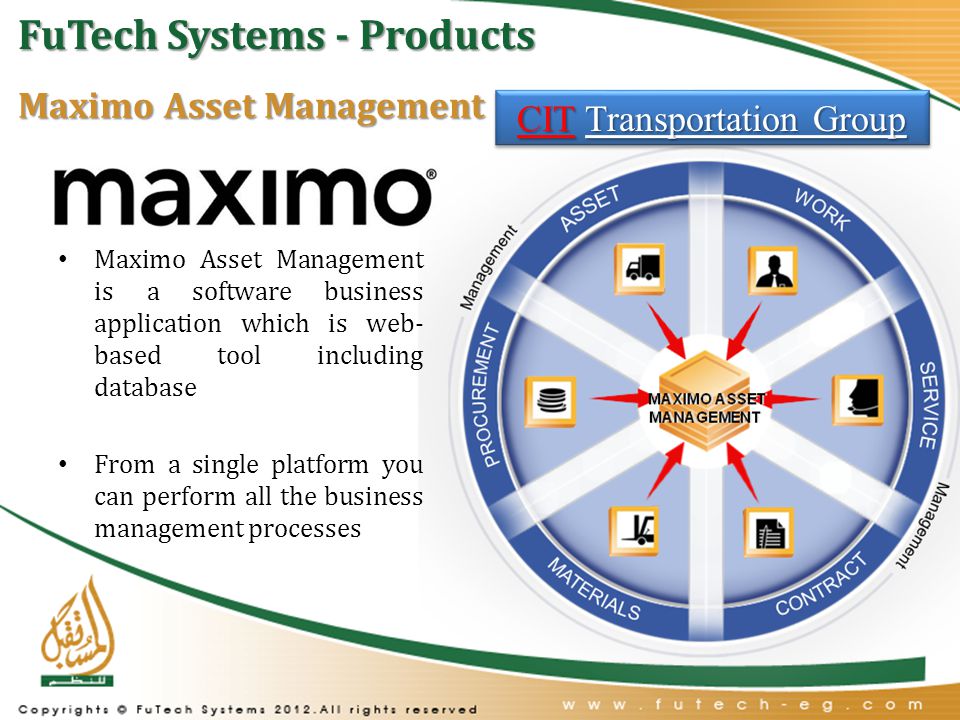 Maximo Asset Management Maximo Asset Management is a software business application which is web- based tool including database From a single platform you can perform all the business management processes CIT Transportation Group