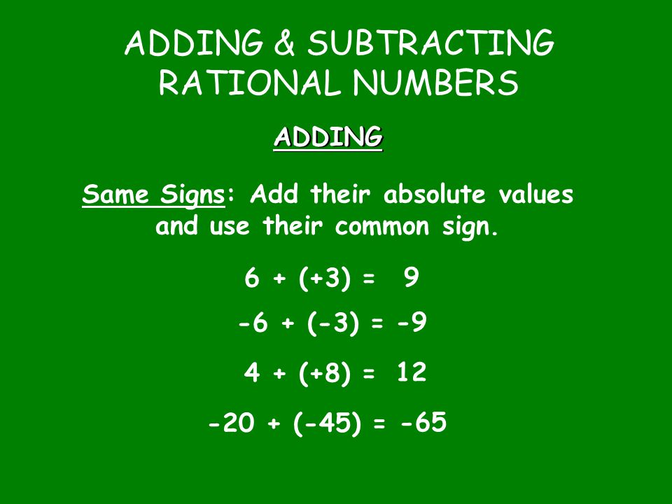 ADDING & SUBTRACTING RATIONAL NUMBERS ADDING Same Signs: Add their absolute values and use their common sign.
