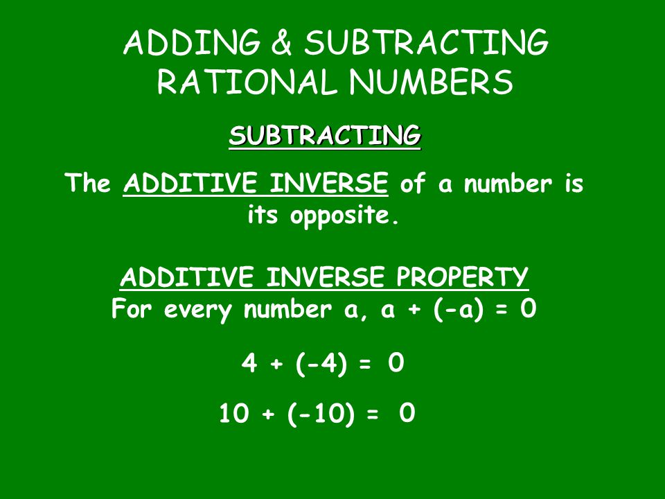 ADDING & SUBTRACTING RATIONAL NUMBERS SUBTRACTING The ADDITIVE INVERSE of a number is its opposite.