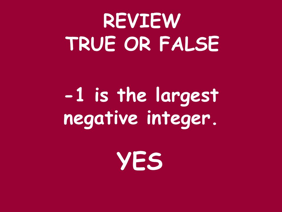 REVIEW -1 is the largest negative integer. YES TRUE OR FALSE