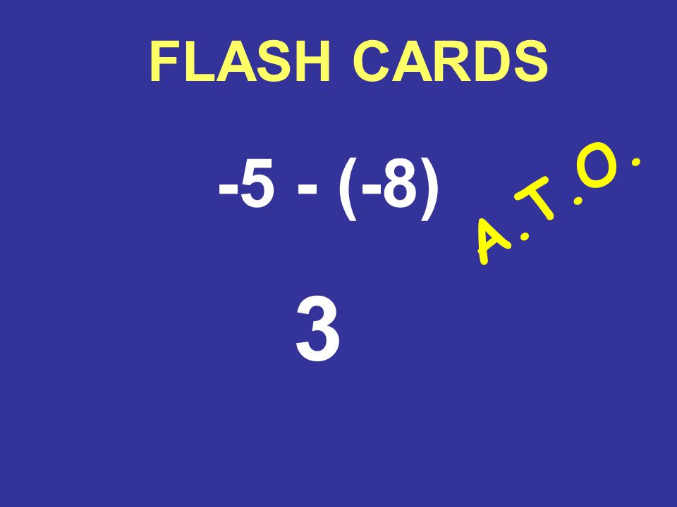 FLASH CARDS -5 - (-8) 3 A.T.O.