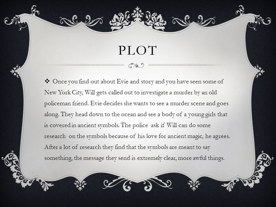 PLOT  Once you find out about Evie and story and you have seen some of New York City, Will gets called out to investigate a murder by an old policeman friend.