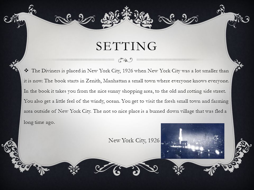 SETTING  The Diviners is placed in New York City, 1926 when New York City was a lot smaller than it is now.