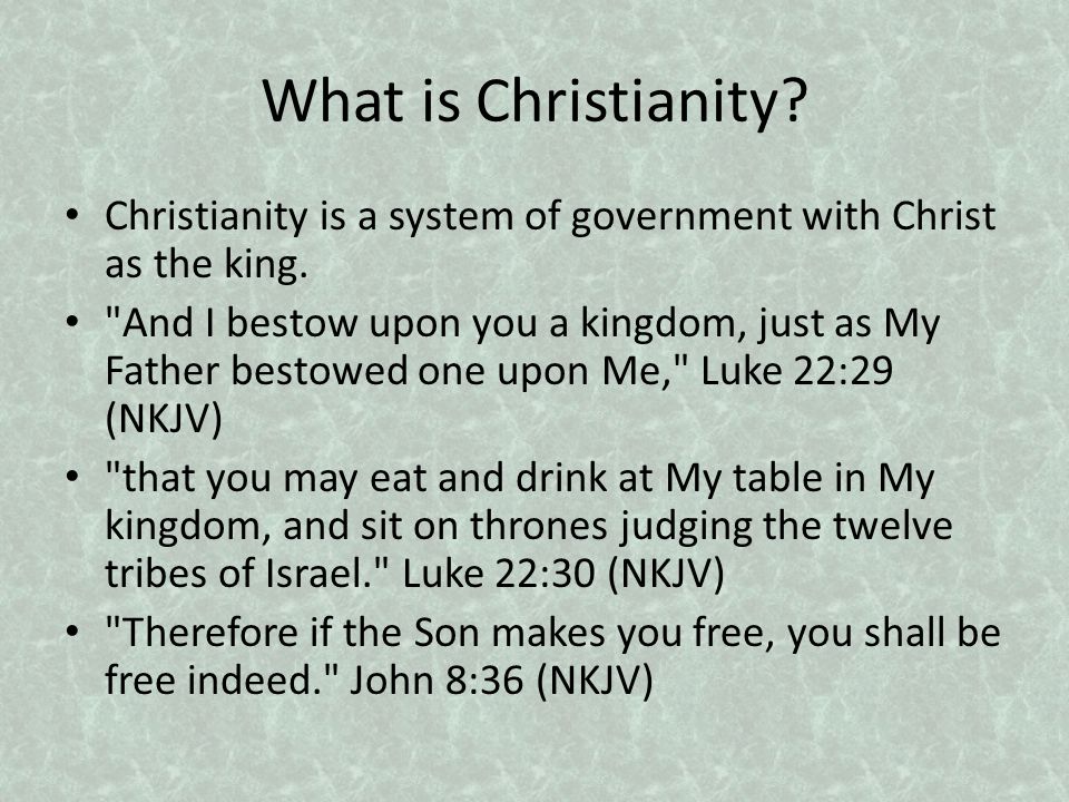 What is Christianity. Christianity is a system of government with Christ as the king.