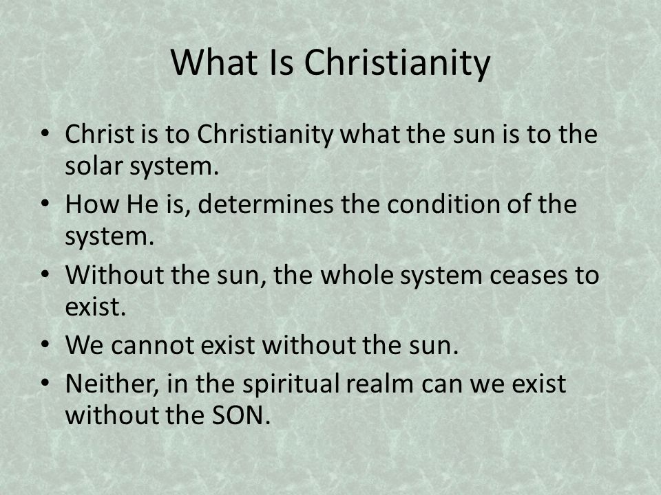 What Is Christianity Christ is to Christianity what the sun is to the solar system.