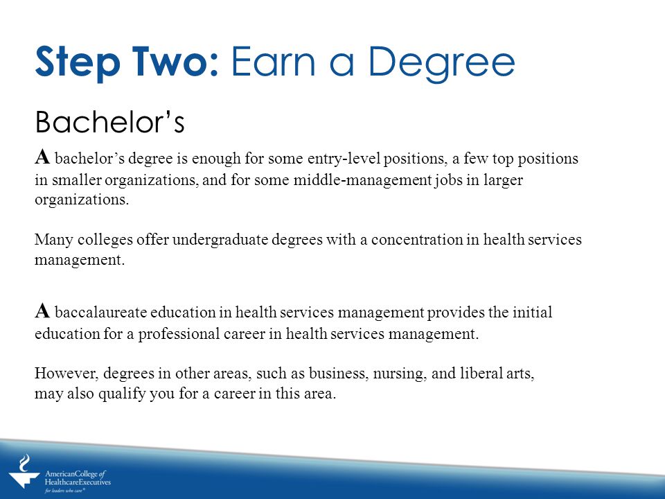 Bachelor’s Step Two: Earn a Degree A bachelor’s degree is enough for some entry-level positions, a few top positions in smaller organizations, and for some middle-management jobs in larger organizations.