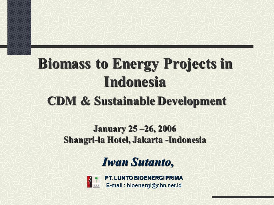 Biomass to Energy Projects in Indonesia CDM & Sustainable Development January 25 –26, 2006 Shangri-la Hotel, Jakarta -Indonesia Iwan Sutanto, PT.