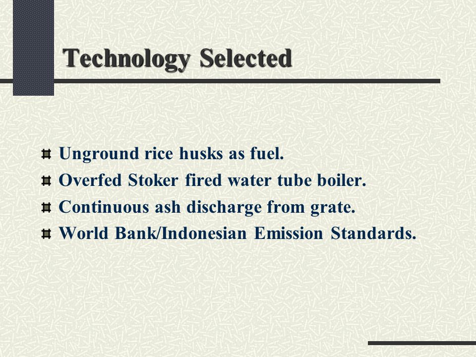 Technology Selected Unground rice husks as fuel. Overfed Stoker fired water tube boiler.