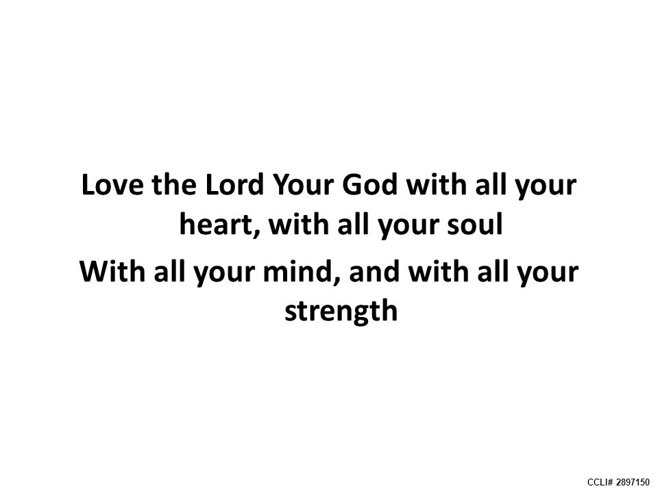 Love the Lord Your God with all your heart, with all your soul With all your mind, and with all your strength CCLI#
