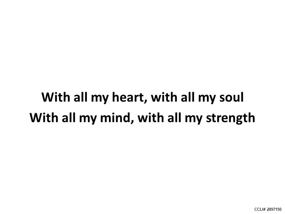 With all my heart, with all my soul With all my mind, with all my strength CCLI#