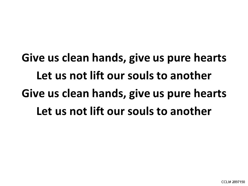 Give us clean hands, give us pure hearts Let us not lift our souls to another Give us clean hands, give us pure hearts Let us not lift our souls to another CCLI#