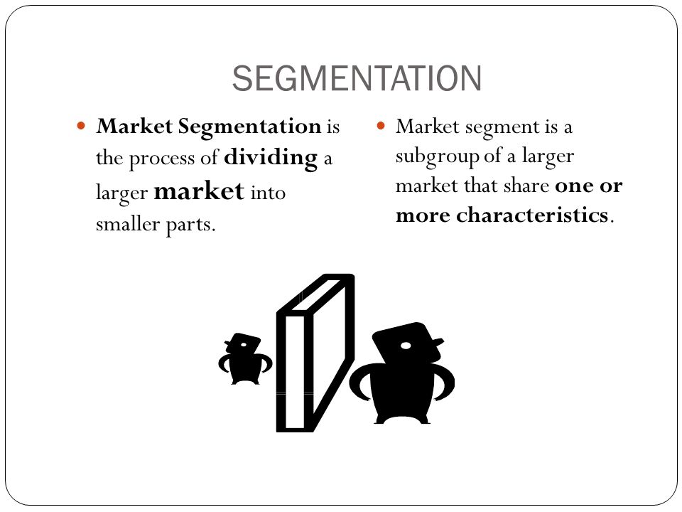 SEGMENTATION Market Segmentation is the process of dividing a larger market into smaller parts.