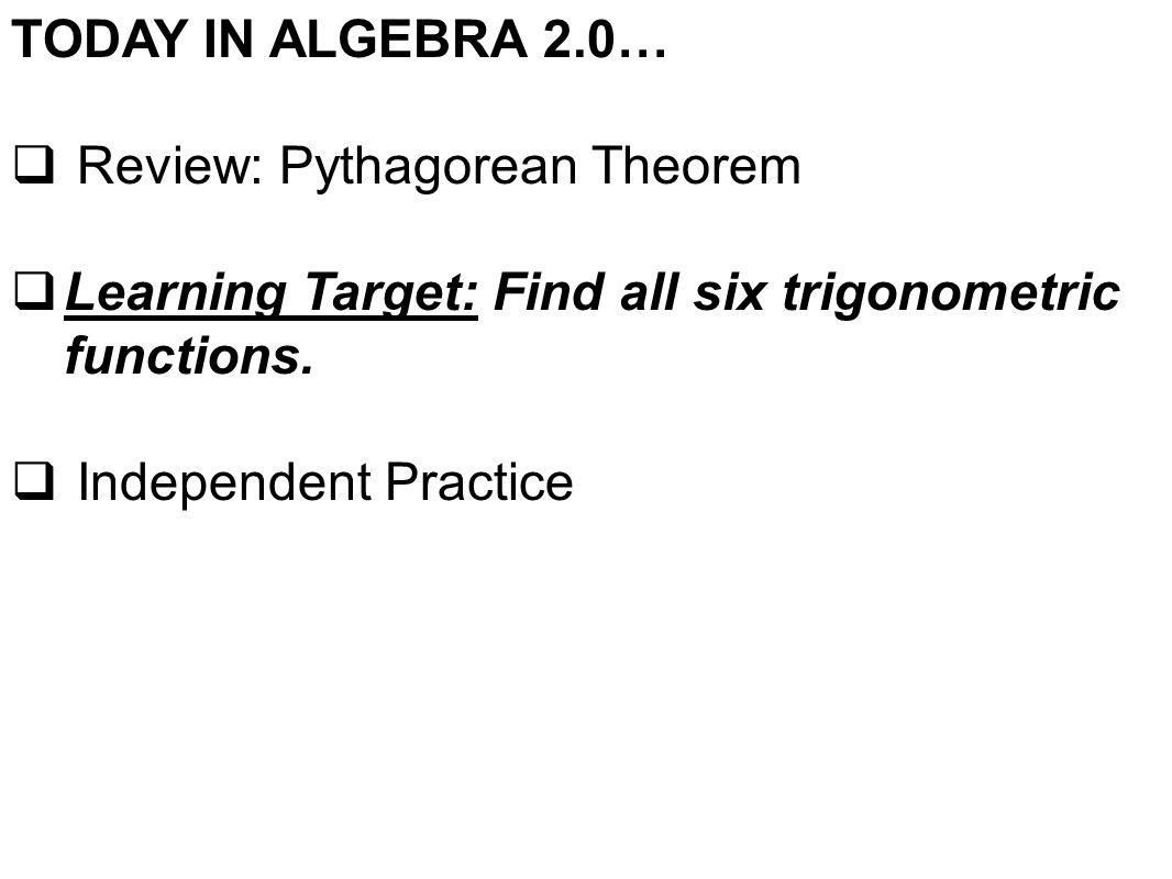 TODAY IN ALGEBRA 2.0…  Review: Pythagorean Theorem  Learning Target: Find all six trigonometric functions.