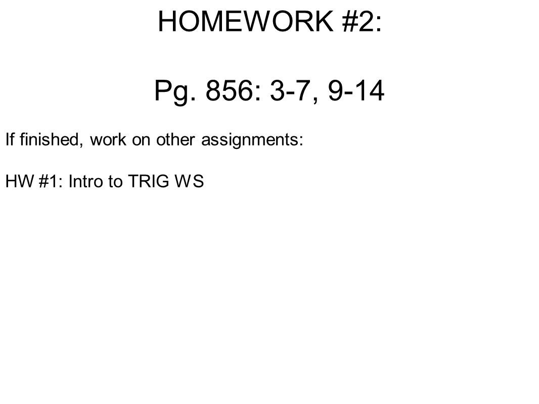 HOMEWORK #2: Pg. 856: 3-7, 9-14 If finished, work on other assignments: HW #1: Intro to TRIG WS