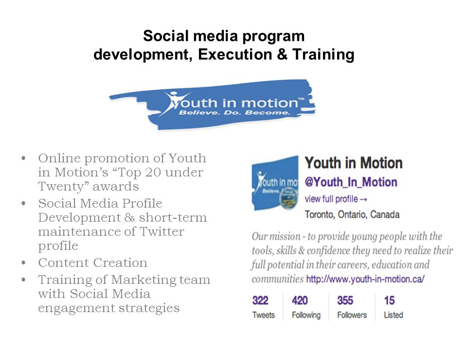 Social media program development, Execution & Training Online promotion of Youth in Motion’s Top 20 under Twenty awards Social Media Profile Development & short-term maintenance of Twitter profile Content Creation Training of Marketing team with Social Media engagement strategies
