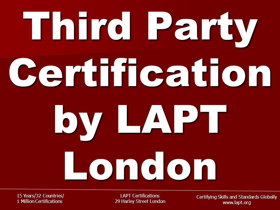 Certifying Skills and Standards Globally   15 Years/32 Countries/ 1 Million Certifications LAPT Certifications 29 Harley Street London Third Party Certification by LAPT London