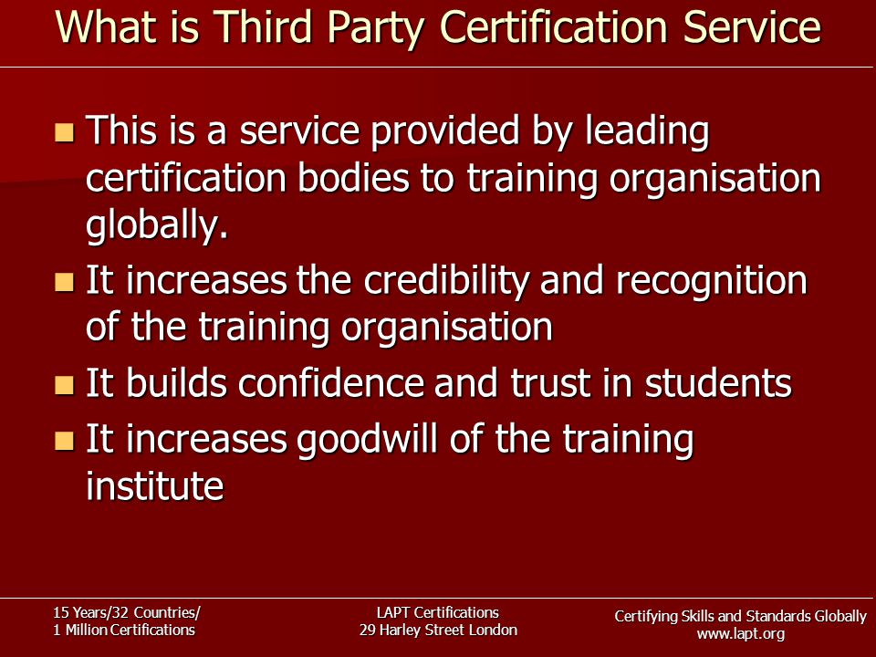 Certifying Skills and Standards Globally   15 Years/32 Countries/ 1 Million Certifications LAPT Certifications 29 Harley Street London What is Third Party Certification Service This is a service provided by leading certification bodies to training organisation globally.