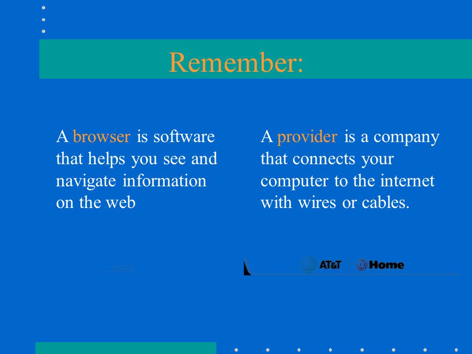 Remember: A provider is a company that connects your computer to the internet with wires or cables.