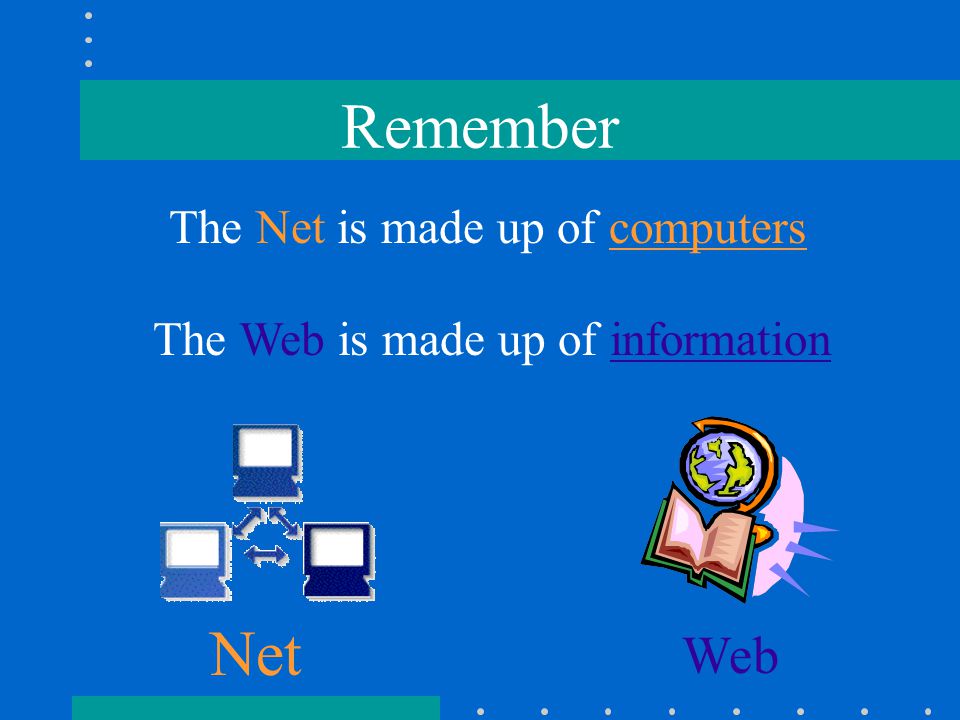 Net Web Remember The Web is made up of information The Net is made up of computers