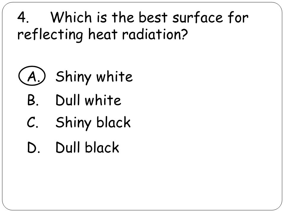 4. Which is the best surface for reflecting heat radiation.