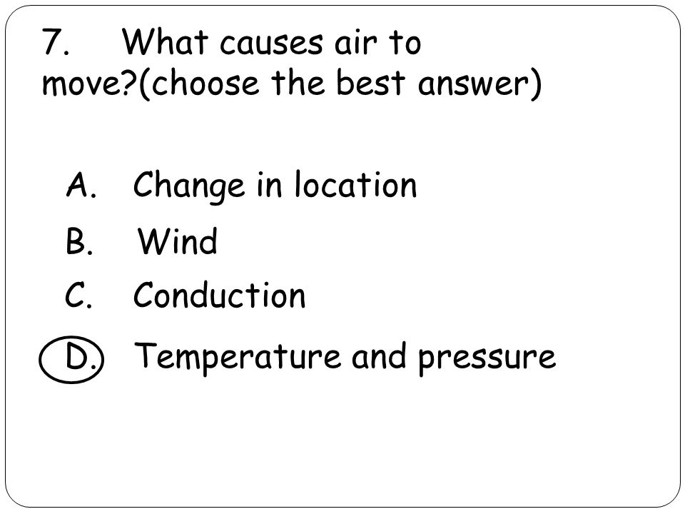 7. What causes air to move (choose the best answer) A.Change in location B.