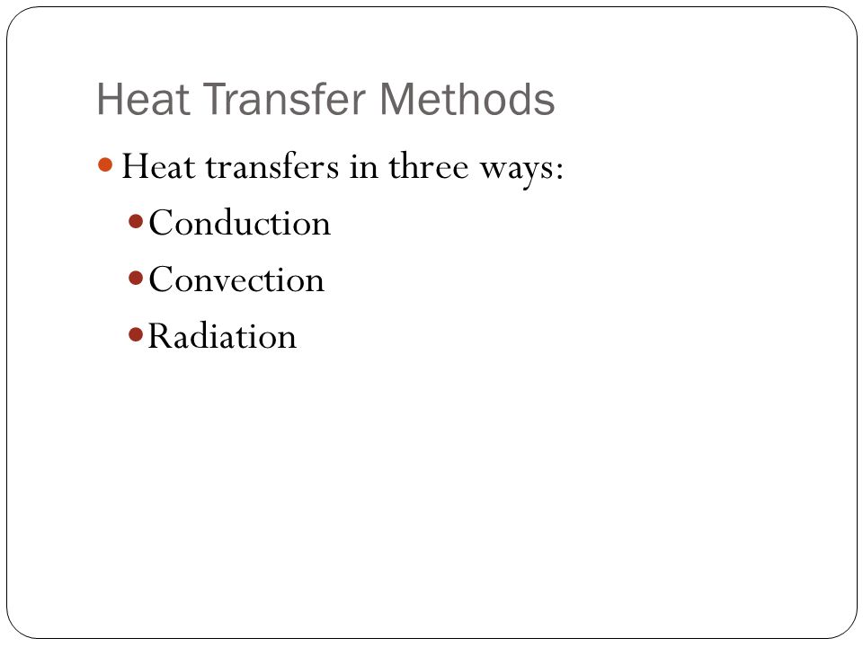 Heat Transfer Methods Heat transfers in three ways: Conduction Convection Radiation